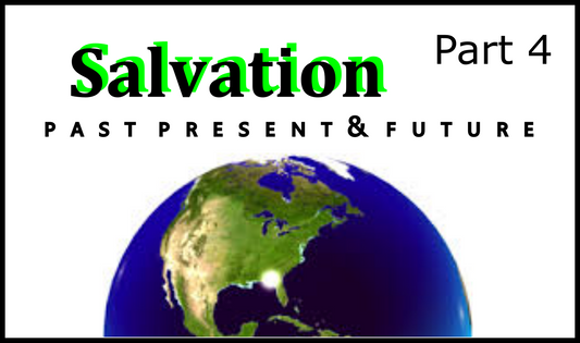 Part 4: Salvation Past, Present and Future